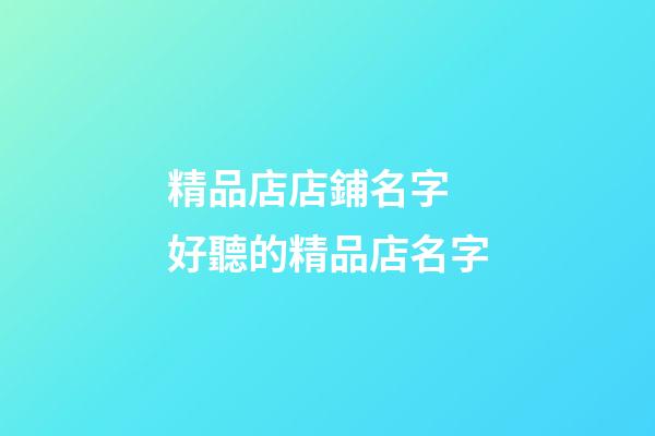 精品店店鋪名字 好聽的精品店名字-第1張-店鋪起名-玄機派